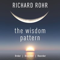 The Wisdom Pattern: Order, Disorder, Reorder - Richard Rohr O.F.M.