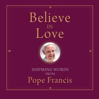 Believe in Love: Inspiring Words from Pope Francis - Pope Francis, Alicia von Stamwitz