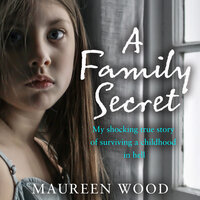 A Family Secret: My Shocking True Story of Surviving a Childhood in Hell - Maureen Wood