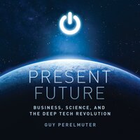 Present Future: Business, Science, and the Deep Tech Revolution - Guy Perelmuter
