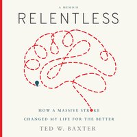Relentless (Greenleaf): How a Massive Stroke Changed My Life for the Better - Ted W. Baxter