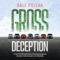 Gross Deception: A Tale of Shifting Markets, Shrinking Margins, and the New Truth of Used Car Profitability: A Tale of Shifting Markets, Shrinking Margins, and the New Truth of Used Car Profitability - Dale Pollak