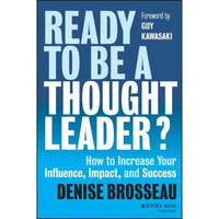 Ready to Be a Thought Leader? - How to Increase Your Influence, Impact and Success - Denise Brosseau, Guy Kawasaki