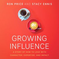 Growing Influence: A Story of How to Lead with Character, Expertise, and Impact - Ron Price, Stacy Ennis