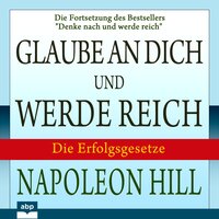 Glaube an dich und werde reich: Die Fortsetzung des Bestsellers "Denke nach und werde reich" - Napoleon Hill