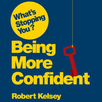 What's Stopping You? Being More Confident: Why Smart People Can Lack Confidence and What You Can Do About It - Robert Kelsey