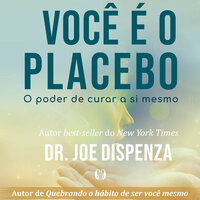 Você é o placebo - O poder de curar a si mesmo - Joe Dispenza