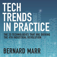 Tech Trends in Practice: The 25 Technologies that are Driving the 4th Industrial Revolution - Bernard Marr