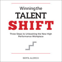 Winning the Talent Shift: Three Steps to Unleashing the New High Performance Workplace - Berta Aldrich