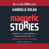 Magnetic Stories: Connect with Customers and Engage Employees with Brand Storytelling - Gabrielle Dolan