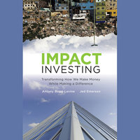 Impact Investing: Transforming How We Make Money While Making a Difference - Jed Emerson, Antony Bugg-Levine