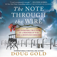 The Note Through the Wire: The Incredible True Story of a Prisoner of War and a Resistance Heroine - Doug Gold