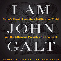 I Am John Galt: Today's Heroic Innovators Building the World and the Villainous Parasites Destroying It - Andrew Greta, Donald L. Luskin