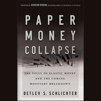 Paper Money Collapse: The Folly of Elastic Money and the Coming Monetary Breakdown - Detlev S. Schlichter