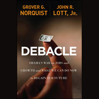 Debacle: Obama's War on Jobs and Growth and What We Can Do Now to Regain Our Future - John R. Lott, Grover Glenn Norquist
