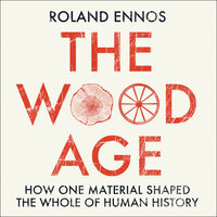 The Wood Age: How one material shaped the whole of human history - Roland Ennos