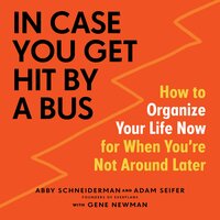 In Case You Get Hit by a Bus: A Plan to Organize Your Life Now for When You're Not Around Later - Abby Schneiderman, Adam Seifer, Gene Newman
