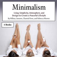 Minimalism: Using Simplicity, Atmosphere, and Design to Create a Peaceful Lifestyle - Chantal Even, Rebecca Morres, Hillary Janssen