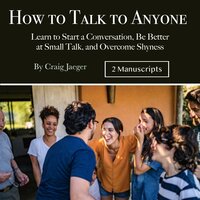 How to Talk to Anyone: Learn to Start a Conversation, Be Better at Small Talk, and Overcome Shyness