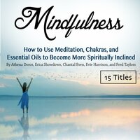 Mindfulness: How to Use Meditation, Chakras, and Essential Oils to Become More Spiritually Inclined