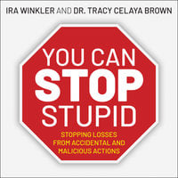 You CAN Stop Stupid: Stopping Losses from Accidental and Malicious Actions - Ira Winkler, Tracy Celaya Brown
