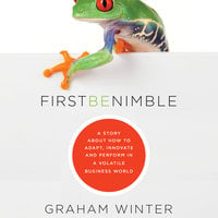 First Be Nimble: A Story About How to Adapt, Innovate and Perform in a Volatile Business World - Graham Winter