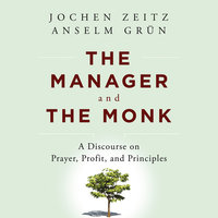 The Manager and the Monk : A Discourse on Prayer, Profit and Principles - Jochen Zeitz, Anselm Grn
