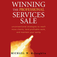 Winning the Professional Services Sale: Unconventional Strategies to Reach More Clients, Land Profitable Work, and Maintain Your Sanity - Michael W. McLaughlin
