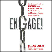 Engage : The Complete Guide for Brands and Businesses to Build, Cultivate and Measure Success in the New Web: The Complete Guide for Brands and Businesses to Build, Cultivate, and Measure Success in the New Web - Ashton Kutcher, Brian Solis