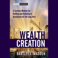 Wealth Creation: A Systems Mindset for Building and Investing in Businesses for the Long Term - Bartley J. Madden