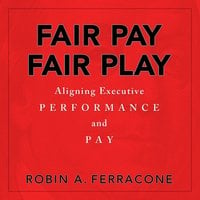 Fair Pay, Fair Play: Aligning Executive Performance and Pay - Robin A. Ferracone