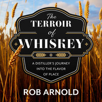 The Terroir of Whiskey: A Distiller's Journey Into the Flavor of Place - Rob Arnold