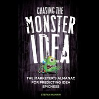 Chasing the Monster Idea: The Marketer's Almanac for Predicting Idea Epicness - Stefan Mumaw