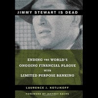 Jimmy Stewart Is Dead: Ending the World's Ongoing Financial Plague with Limited Purpose Banking - Laurence J. Kotlikoff