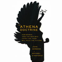 The Athena Doctrine: How Women (and the Men Who Think Like Them) Will Rule the Future - Michael D’Antonio, John Gerzema