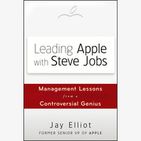 Leading Apple With Steve Jobs: Management Lessons From a Controversial Genius - Jay Elliot