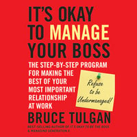 It's Okay to Manage Your Boss: The Step-by-Step Program for Making the Best of Your Most Important Relationship at Work - Bruce Tulgan