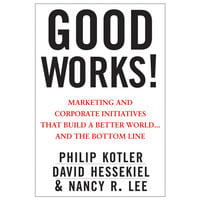 Good Works!: Marketing and Corporate Initiatives that Build a Better World...and the Bottom Line - Philip Kotler, David Hessekiel, Nancy Lee