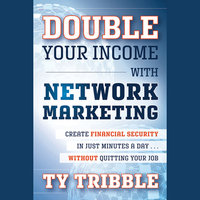 Double Your Income with Network Marketing : Create Financial Security in Just Minutes a Day? without Quitting Your Job: Create Financial Security in Just Minutes a Day?without Quitting Your Job - Ty Tribble