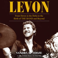 Levon: From Down in the Delta to the Birth of The Band and Beyond - Sandra B. Tooze