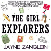 The Girl Explorers: The Untold Story of the Globetrotting Women WhoÂ Trekked, Flew, and Fought Their Way Around the World: The Untold Story of the Globetrotting Women Who Trekked, Flew, and Fought Their Way Around the World - Jayne Zanglein