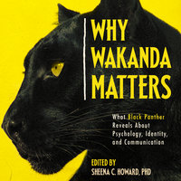 Why Wakanda Matters: What Black Panther Reveals About Psychology, Identity, and Communication - 