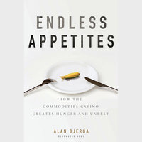 Endless Appetites: How the Commodities Casino Creates Hunger and Unrest - Alan Bjerga