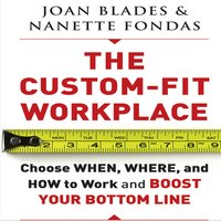 The Custom-Fit Workplace : Choose When, Where and How to Work and Boost Your Bottom Line - Nanette Fondas, Joan Blades
