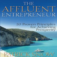 The Affluent Entrepreneur: 20 Proven Principles for Achieving Prosperity - Patrick Snow