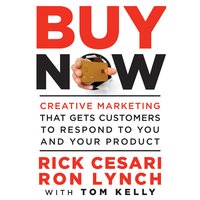 Buy Now: Creative Marketing that Gets Customers to Respond to You and Your Product - Rick Cesari, Tom Kelly, Ron Lynch