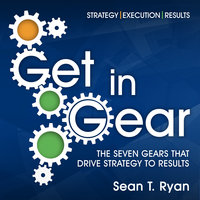 Get in Gear: The Seven Gears that Drive Strategy to Results - Sean T. Ryan
