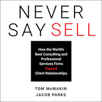 Never Say Sell: How the World's Best Consulting and Professional Services Firms Expand Client Relationships - Tom McMakin, Jacob Parks