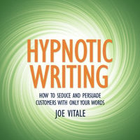Hypnotic Writing: How to Seduce and Persuade Customers with Only Your Words - Joe Vitale