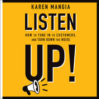 Listen Up!: How to Tune In to Customers and Turn Down the Noise - Karen Mangia